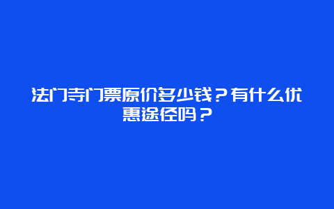 法门寺门票原价多少钱？有什么优惠途径吗？