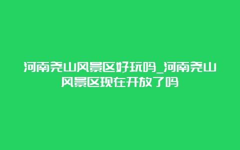 河南尧山风景区好玩吗_河南尧山风景区现在开放了吗