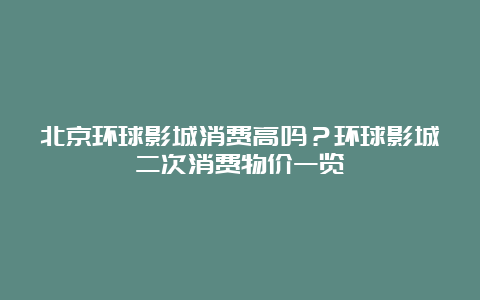 北京环球影城消费高吗？环球影城二次消费物价一览