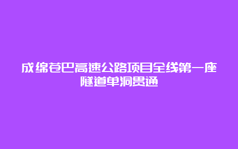 成绵苍巴高速公路项目全线第一座隧道单洞贯通