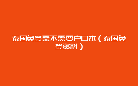 泰国免签需不需要户口本（泰国免签资料）