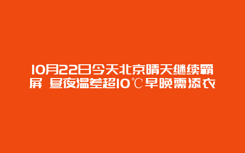 10月22日今天北京晴天继续霸屏 昼夜温差超10℃早晚需添衣