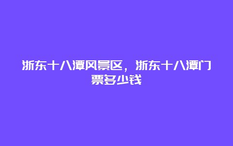 浙东十八潭风景区，浙东十八潭门票多少钱