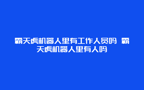 霸天虎机器人里有工作人员吗 霸天虎机器人里有人吗