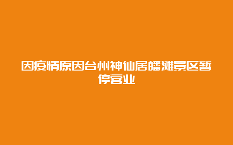 因疫情原因台州神仙居皤滩景区暂停营业