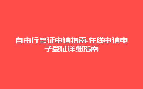 自由行签证申请指南-在线申请电子签证详细指南