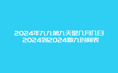 2024年九九第九天是几月几日 2024到2024数九时间表