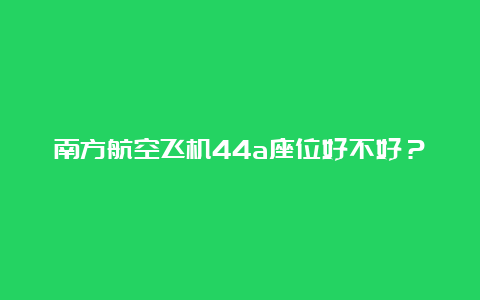 南方航空飞机44a座位好不好？