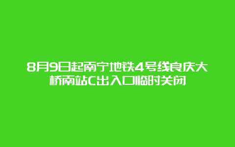 8月9日起南宁地铁4号线良庆大桥南站C出入口临时关闭