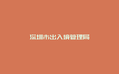 深圳市出入境管理局