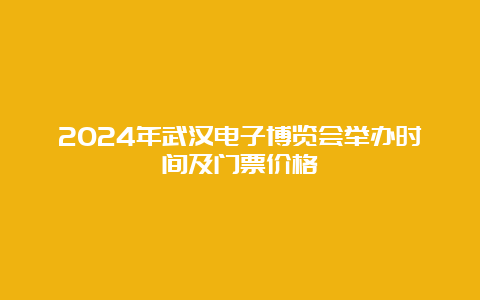 2024年武汉电子博览会举办时间及门票价格