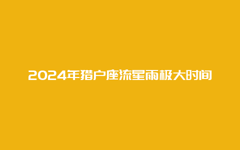 2024年猎户座流星雨极大时间