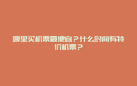 哪里买机票最便宜？什么时间有特价机票？