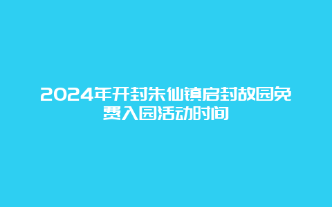 2024年开封朱仙镇启封故园免费入园活动时间