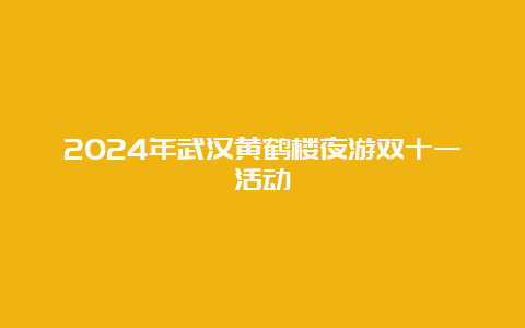 2024年武汉黄鹤楼夜游双十一活动