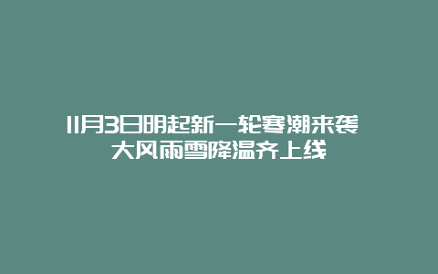 11月3日明起新一轮寒潮来袭 大风雨雪降温齐上线