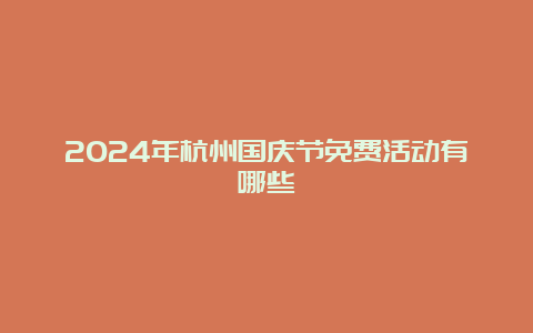 2024年杭州国庆节免费活动有哪些