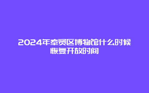 2024年奉贤区博物馆什么时候恢复开放时间