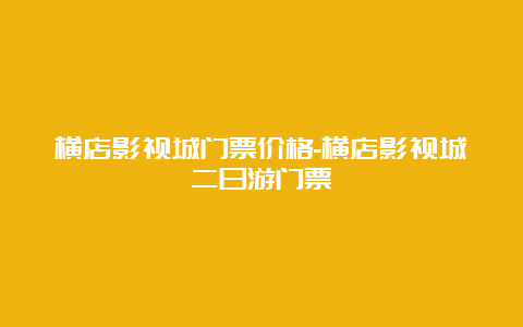 横店影视城门票价格-横店影视城二日游门票