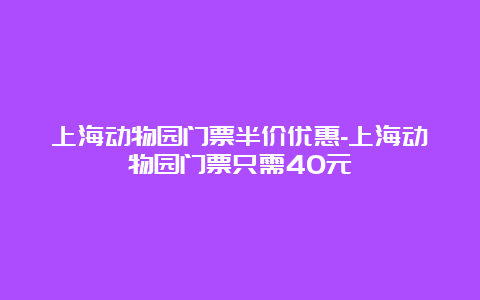 上海动物园门票半价优惠-上海动物园门票只需40元