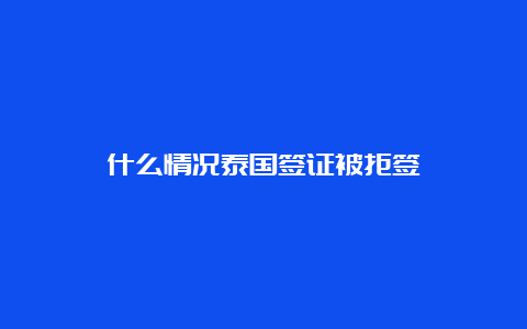 什么情况泰国签证被拒签