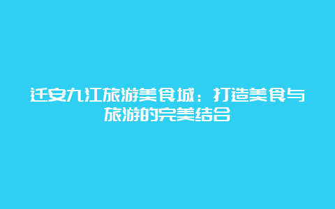 迁安九江旅游美食城：打造美食与旅游的完美结合