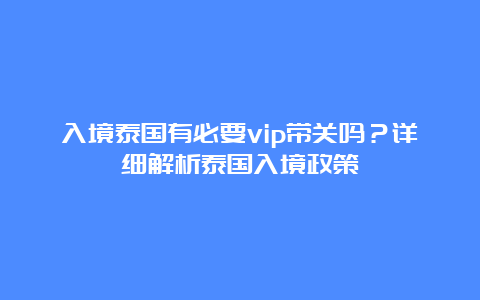 入境泰国有必要vip带关吗？详细解析泰国入境政策