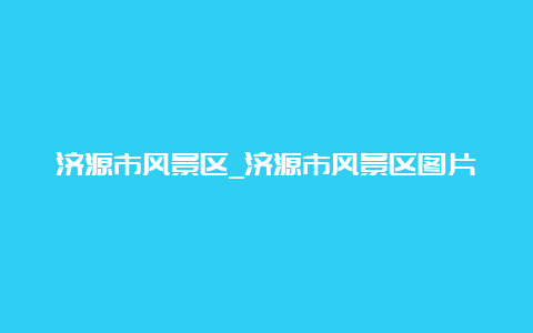 济源市风景区_济源市风景区图片