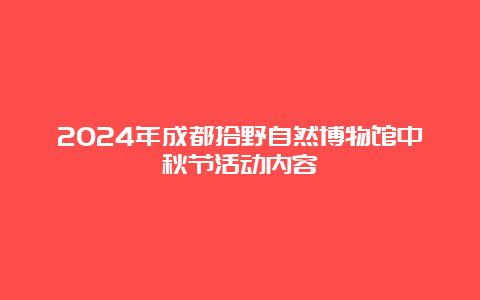 2024年成都拾野自然博物馆中秋节活动内容