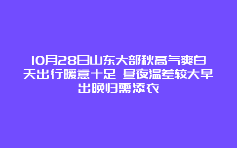 10月28日山东大部秋高气爽白天出行暖意十足 昼夜温差较大早出晚归需添衣