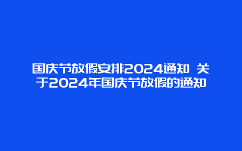 国庆节放假安排2024通知 关于2024年国庆节放假的通知