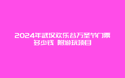 2024年武汉欢乐谷万圣节门票多少钱 附游玩项目