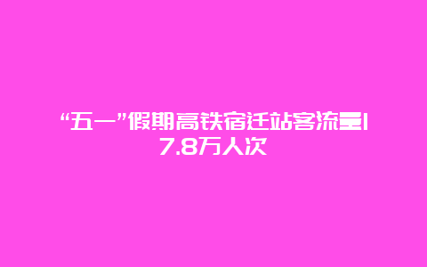 “五一”假期高铁宿迁站客流量17.8万人次