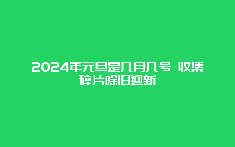 2024年元旦是几月几号 收集碎片除旧迎新