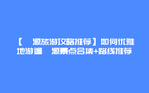 【婺源旅游攻略推荐】如何优雅地游遍婺源景点合集+路线推荐