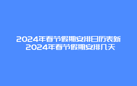 2024年春节假期安排日历表新 2024年春节假期安排几天