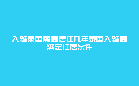 入籍泰国需要居住几年泰国入籍要满足住居条件