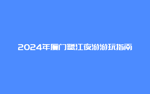 2024年厦门鹭江夜游游玩指南