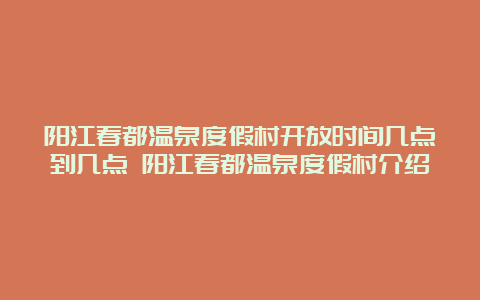 阳江春都温泉度假村开放时间几点到几点 阳江春都温泉度假村介绍