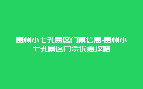 贵州小七孔景区门票信息-贵州小七孔景区门票优惠攻略