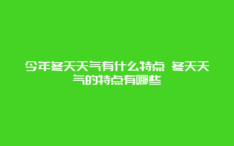 今年冬天天气有什么特点 冬天天气的特点有哪些