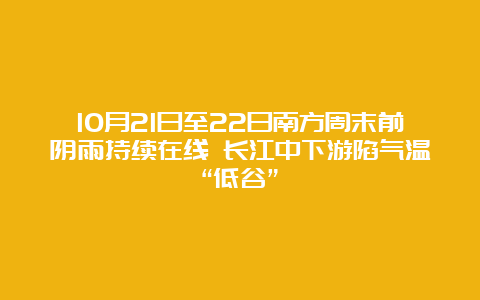 10月21日至22日南方周末前阴雨持续在线 长江中下游陷气温“低谷”