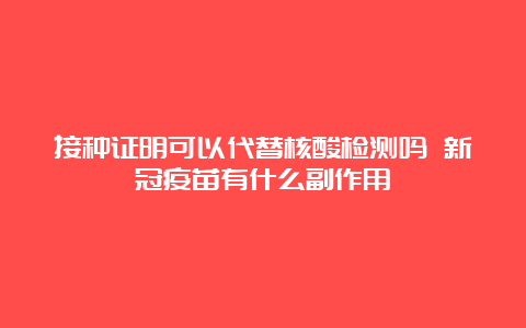 接种证明可以代替核酸检测吗 新冠疫苗有什么副作用