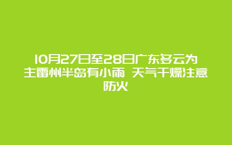 10月27日至28日广东多云为主雷州半岛有小雨 天气干燥注意防火