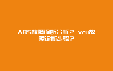 ABS故障诊断分析？ vcu故障诊断步骤？