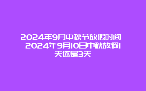 2024年9月中秋节放假时间 2024年9月10日中秋放假1天还是3天