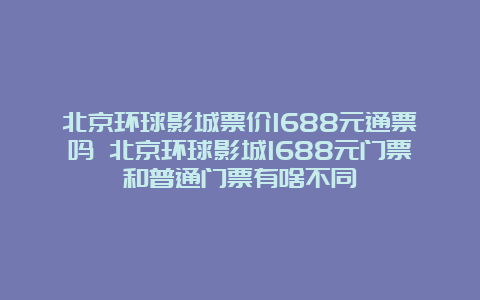 北京环球影城票价1688元通票吗 北京环球影城1688元门票和普通门票有啥不同