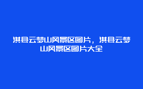 淇县云梦山风景区图片，淇县云梦山风景区图片大全