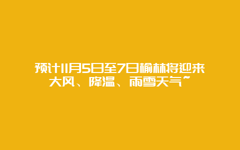 预计11月5日至7日榆林将迎来大风、降温、雨雪天气~