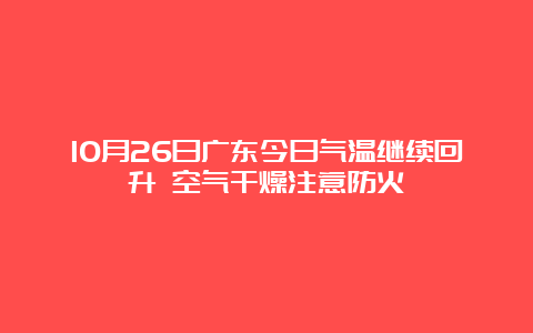 10月26日广东今日气温继续回升 空气干燥注意防火